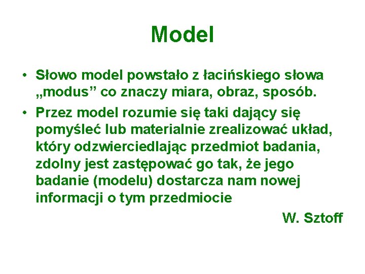 Model • Słowo model powstało z łacińskiego słowa „modus” co znaczy miara, obraz, sposób.