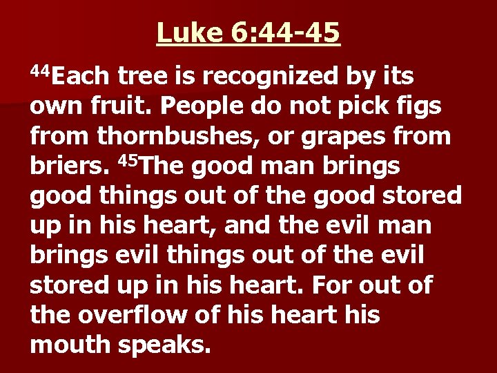 Luke 6: 44 -45 44 Each tree is recognized by its own fruit. People