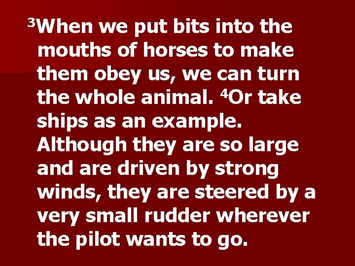 When we put bits into the mouths of horses to make them obey us,