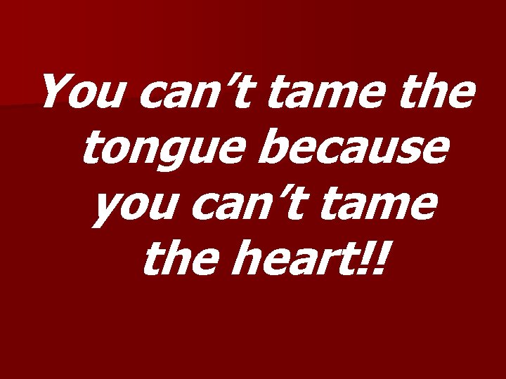 You can’t tame the tongue because you can’t tame the heart!! 