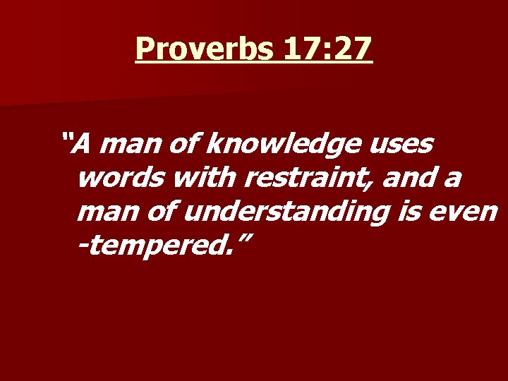 Proverbs 17: 27 “A man of knowledge uses words with restraint, and a man