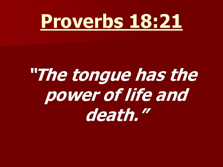 Proverbs 18: 21 “The tongue has the power of life and death. ” 