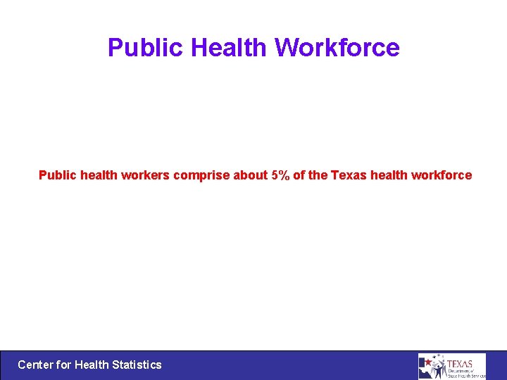 Public Health Workforce Public health workers comprise about 5% of the Texas health workforce