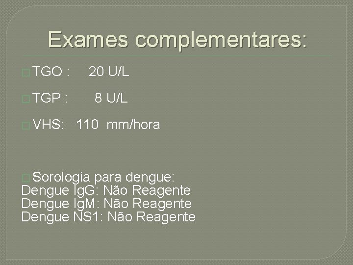 Exames complementares: � TGO : 20 U/L � TGP : 8 U/L � VHS: