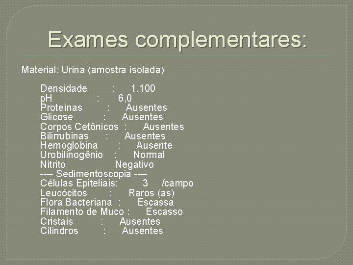 Exames complementares: Material: Urina (amostra isolada) Densidade : 1, 100 p. H : 6,