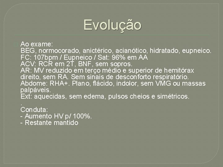 Evolução � Ao exame: BEG, normocorado, anictérico, acianótico, hidratado, eupneico. FC: 107 bpm /