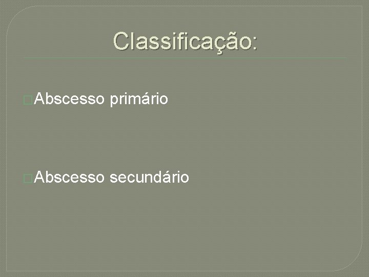 Classificação: �Abscesso primário �Abscesso secundário 