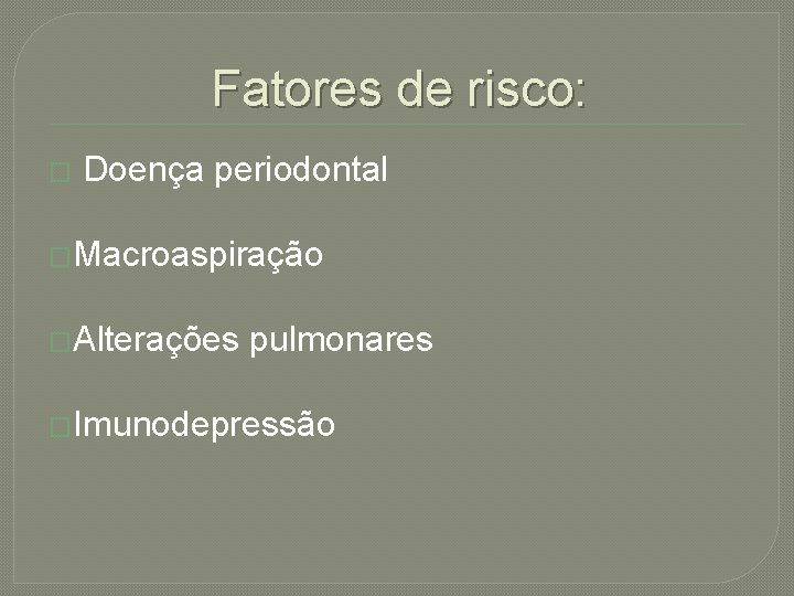 Fatores de risco: � Doença periodontal �Macroaspiração �Alterações pulmonares �Imunodepressão 