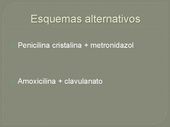 Esquemas alternativos � Penicilina cristalina + metronidazol � Amoxicilina + clavulanato 