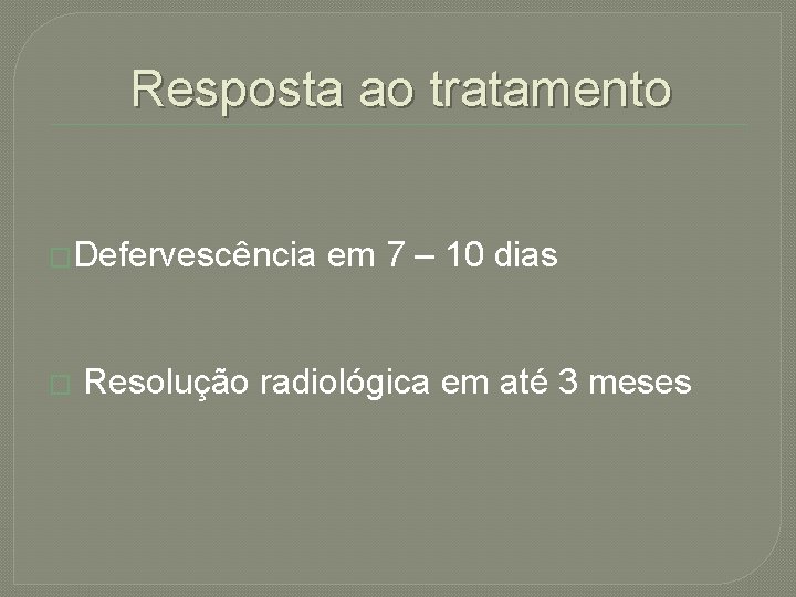 Resposta ao tratamento �Defervescência em 7 – 10 dias � Resolução radiológica em até