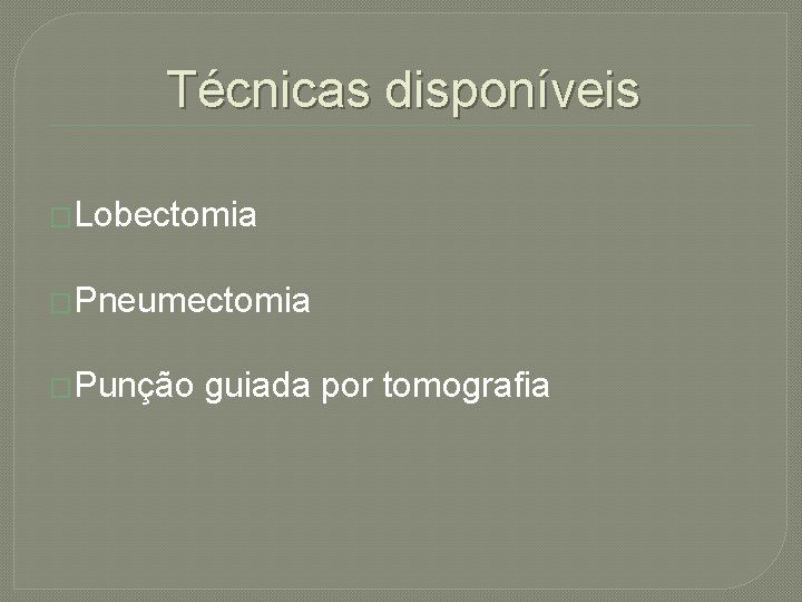 Técnicas disponíveis �Lobectomia �Pneumectomia �Punção guiada por tomografia 