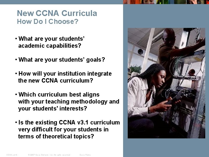 New CCNA Curricula How Do I Choose? • What are your students’ academic capabilities? New CCNA Curricula How Do I Choose? • What are your students’ academic capabilities?