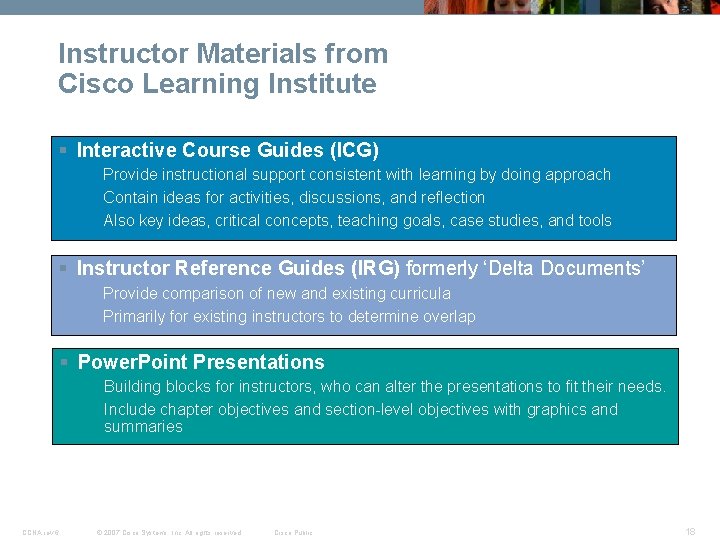 Instructor Materials from Cisco Learning Institute § Interactive Course Guides (ICG) Provide instructional support Instructor Materials from Cisco Learning Institute § Interactive Course Guides (ICG) Provide instructional support