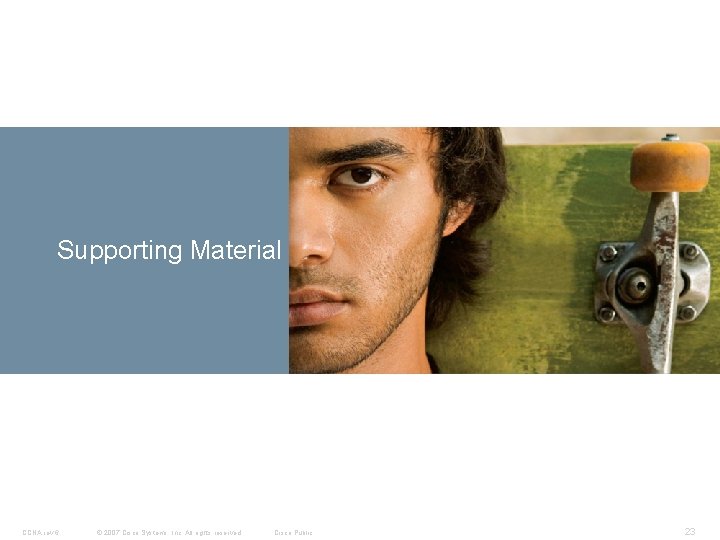 Supporting Material CCNA rev 6 © 2007 Cisco Systems, Inc. All rights reserved. Cisco Supporting Material CCNA rev 6 © 2007 Cisco Systems, Inc. All rights reserved. Cisco