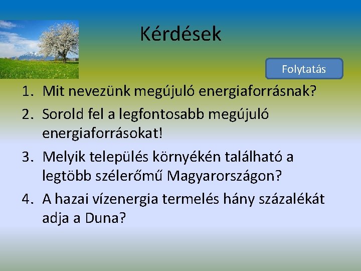 Kérdések Folytatás 1. Mit nevezünk megújuló energiaforrásnak? 2. Sorold fel a legfontosabb megújuló energiaforrásokat!