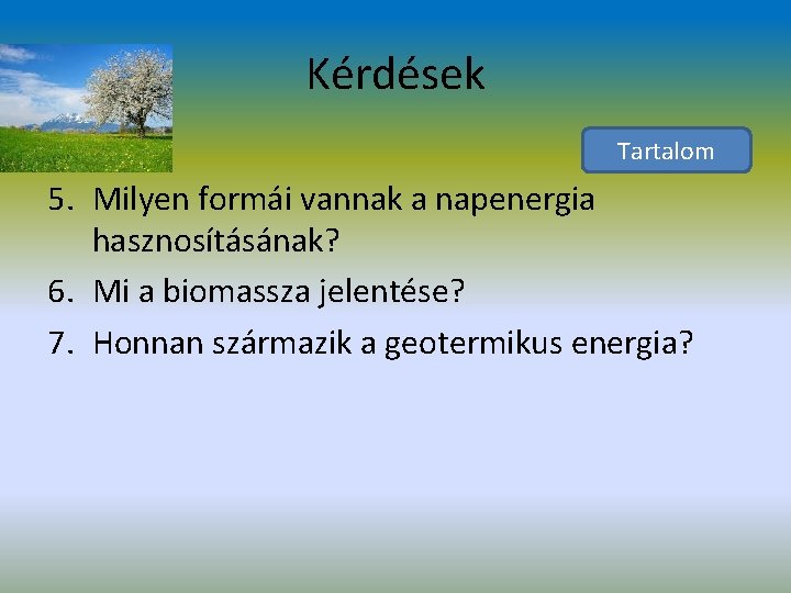 Kérdések Tartalom 5. Milyen formái vannak a napenergia hasznosításának? 6. Mi a biomassza jelentése?