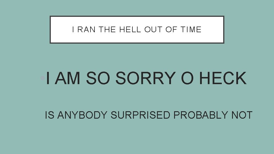 I RAN THE HELL OUT OF TIME • I AM SO SORRY O HECK