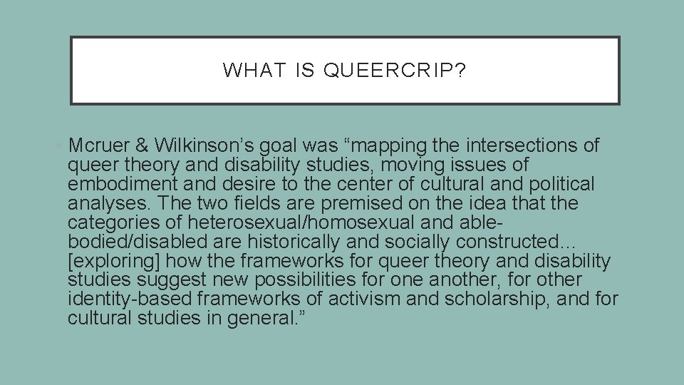 WHAT IS QUEERCRIP? • Mcruer & Wilkinson’s goal was “mapping the intersections of queer