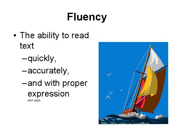 Fluency • The ability to read text – quickly, – accurately, – and with