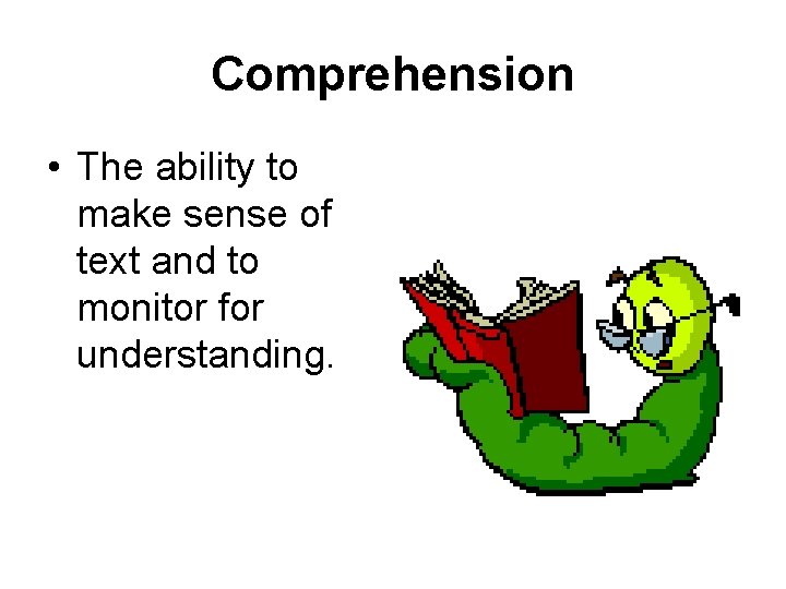 Comprehension • The ability to make sense of text and to monitor for understanding.