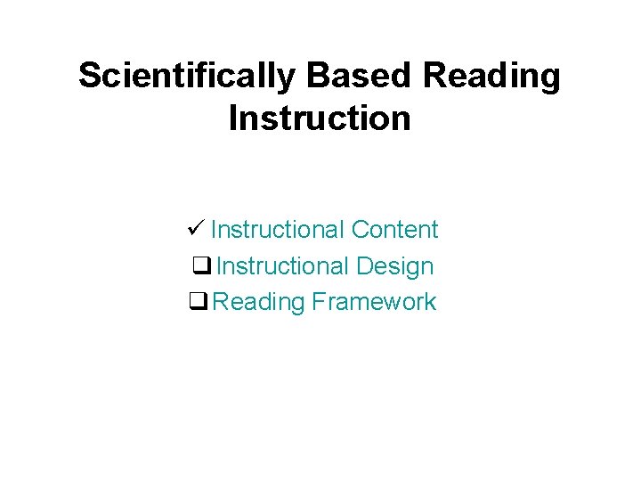 Scientifically Based Reading Instruction ü Instructional Content q Instructional Design q Reading Framework 