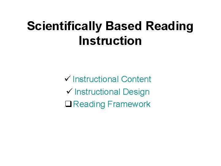 Scientifically Based Reading Instruction ü Instructional Content ü Instructional Design q Reading Framework 