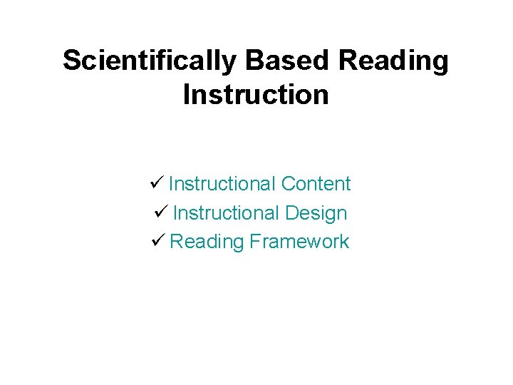 Scientifically Based Reading Instruction ü Instructional Content ü Instructional Design ü Reading Framework 