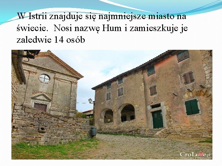 W Istrii znajduje się najmniejsze miasto na świecie. Nosi nazwę Hum i zamieszkuje je