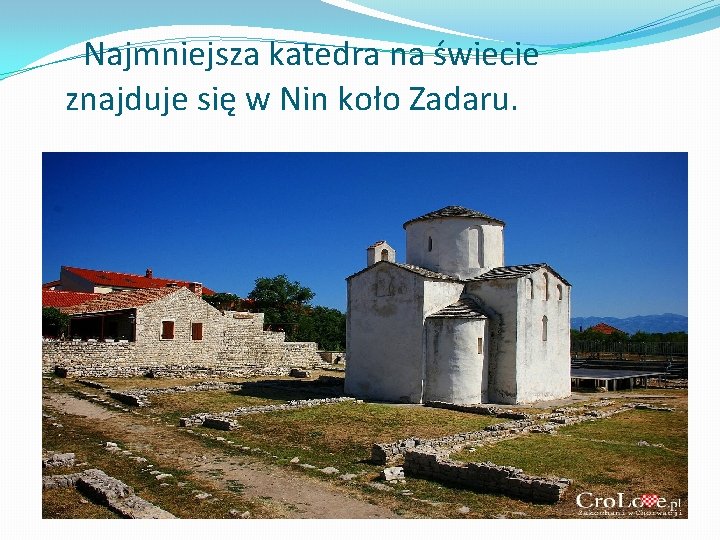 Najmniejsza katedra na świecie znajduje się w Nin koło Zadaru. 