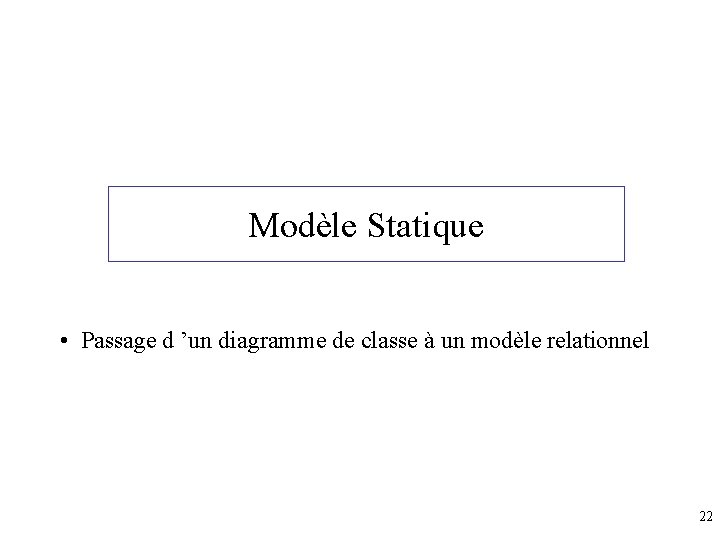 Modèle Statique • Passage d ’un diagramme de classe à un modèle relationnel 22