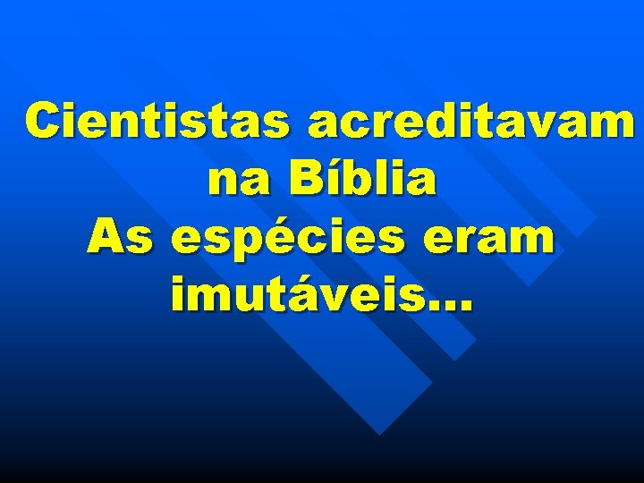 Cientistas acreditavam na Bíblia As espécies eram imutáveis… 