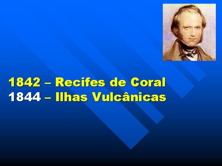 1842 – Recifes de Coral 1844 – Ilhas Vulcânicas 