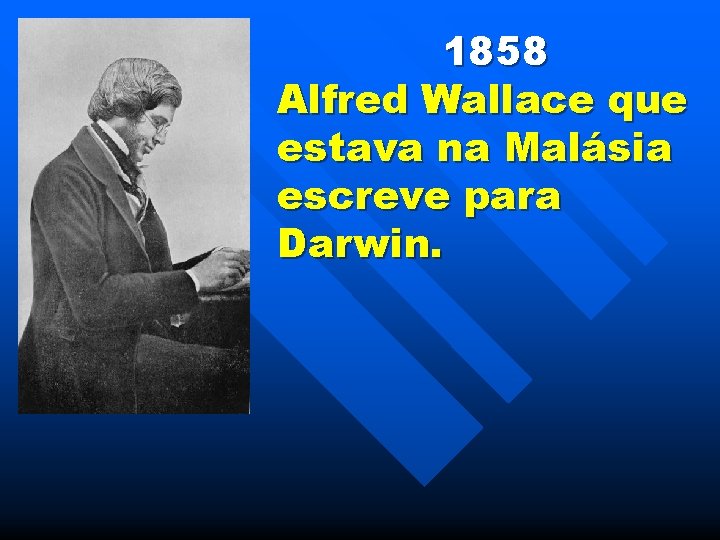 1858 Alfred Wallace que estava na Malásia escreve para Darwin. 