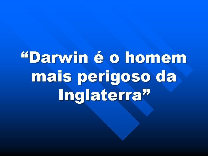 “Darwin é o homem mais perigoso da Inglaterra” 