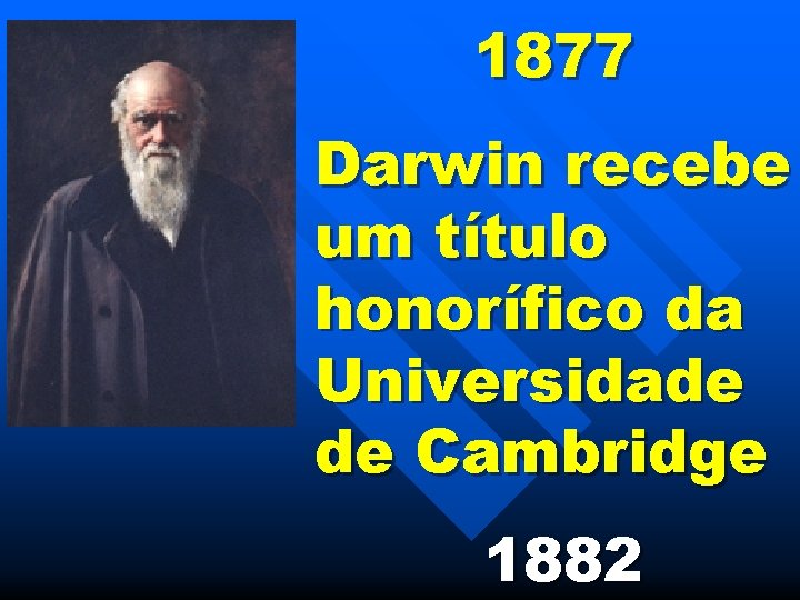 1877 Darwin recebe um título honorífico da Universidade de Cambridge 1882 