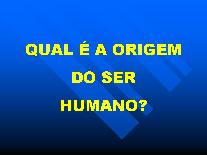 QUAL É A ORIGEM DO SER HUMANO? 