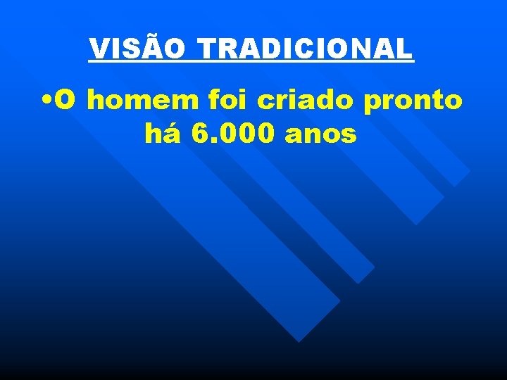 VISÃO TRADICIONAL • O homem foi criado pronto há 6. 000 anos 