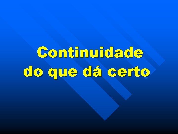 Continuidade do que dá certo 
