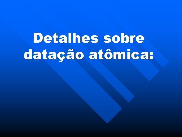 Detalhes sobre datação atômica: 