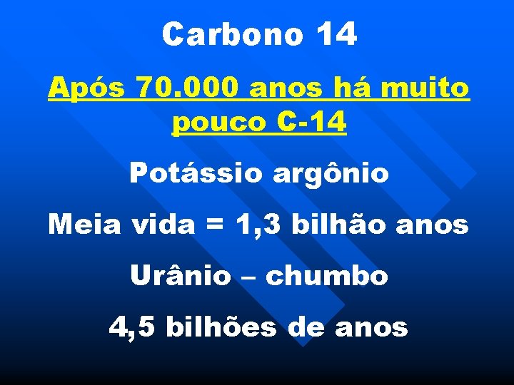 Carbono 14 Após 70. 000 anos há muito pouco C-14 Potássio argônio Meia vida