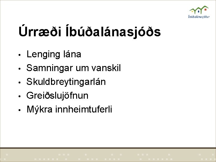 Úrræði Íbúðalánasjóðs • • • Lenging lána Samningar um vanskil Skuldbreytingarlán Greiðslujöfnun Mýkra innheimtuferli