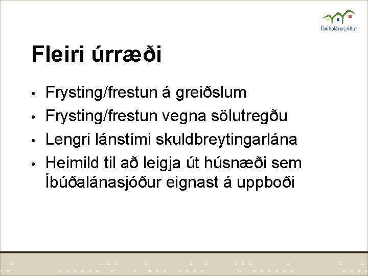 Fleiri úrræði • • Frysting/frestun á greiðslum Frysting/frestun vegna sölutregðu Lengri lánstími skuldbreytingarlána Heimild