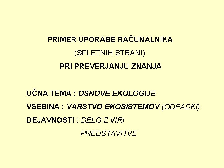 PRIMER UPORABE RAČUNALNIKA (SPLETNIH STRANI) PRI PREVERJANJU ZNANJA UČNA TEMA : OSNOVE EKOLOGIJE VSEBINA