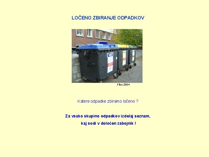 LOČENO ZBIRANJE ODPADKOV Fišer, 2004 Katere odpadke zbiramo ločeno ? Za vsako skupino odpadkov