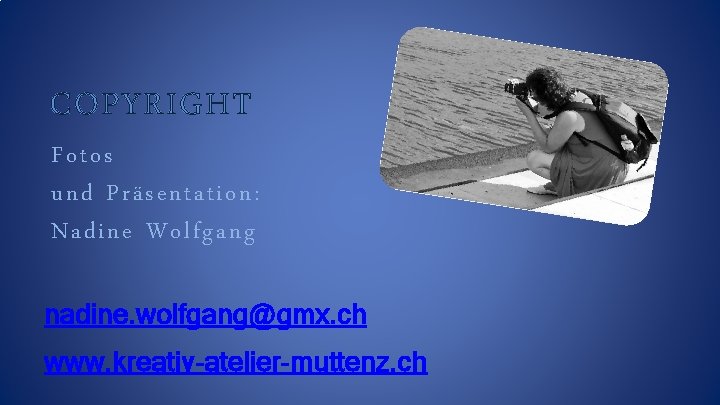 COPYRIGHT Fotos und Präsentation: Nadine Wolfgang nadine. wolfgang@gmx. ch www. kreativ-atelier-muttenz. ch 