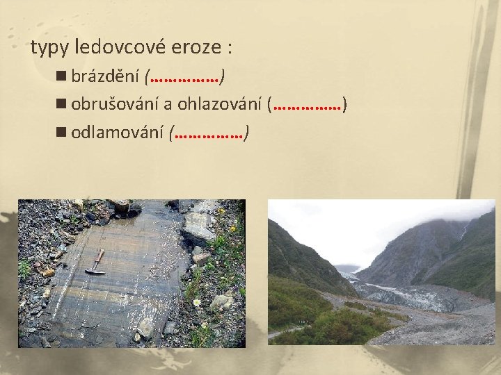 typy ledovcové eroze : n brázdění (……………) n obrušování a ohlazování (……………) n odlamování typy ledovcové eroze : n brázdění (……………) n obrušování a ohlazování (……………) n odlamování