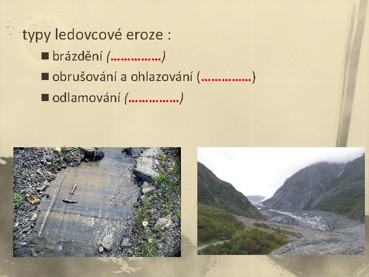 typy ledovcové eroze : n brázdění (……………) n obrušování a ohlazování (……………) n odlamování