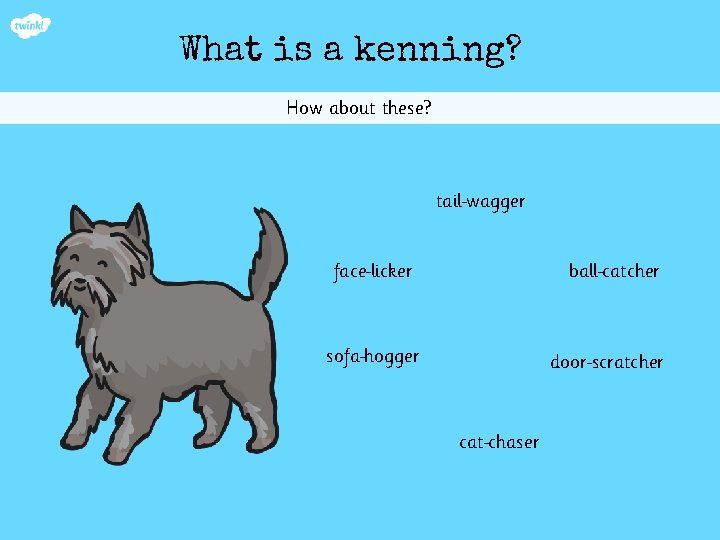 What is a kenning? How about these? tail wagger face licker ball catcher sofa