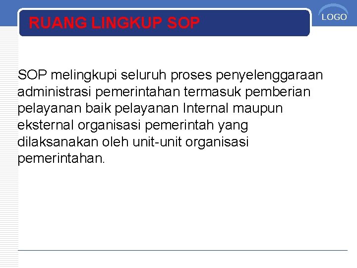 RUANG LINGKUP SOP LOGO SOP melingkupi seluruh proses penyelenggaraan administrasi pemerintahan termasuk pemberian pelayanan