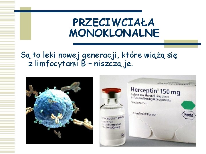 PRZECIWCIAŁA MONOKLONALNE Są to leki nowej generacji, które wiążą się z limfocytami B –